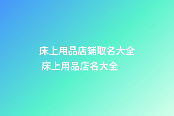 床上用品店鋪取名大全 床上用品店名大全-第1張-店鋪起名-玄機派